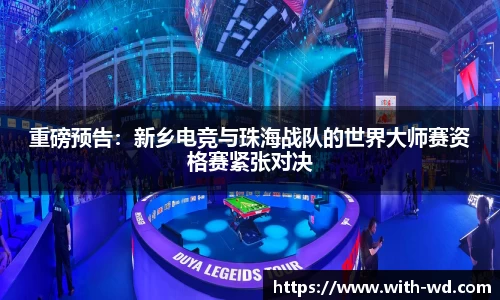 重磅预告：新乡电竞与珠海战队的世界大师赛资格赛紧张对决