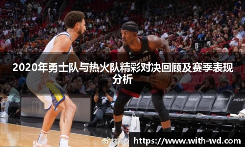 2020年勇士队与热火队精彩对决回顾及赛季表现分析